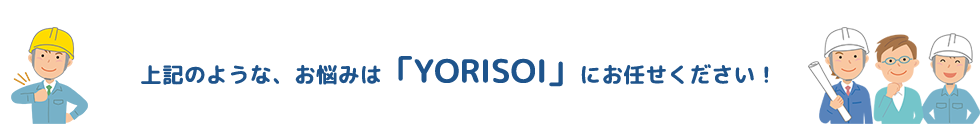 上記のような、お悩みは「株式会社YORISOI」にお任せください！