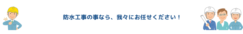 防水工事の事なら、我々にお任せください！